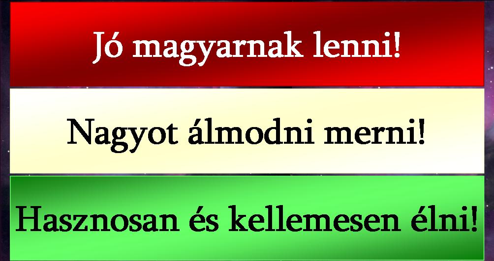 J&oacute; magyarnak lenni! Nagyot &aacute;lmodni merni! Hasznosan &eacute;s kellemesen &eacute;lni!